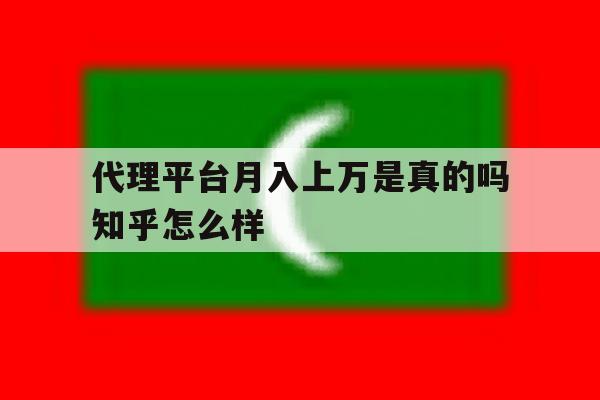 代理平台月入上万是真的吗知乎怎么样的简单介绍 代理平台月入上万是真的吗知乎怎么样的简单介绍