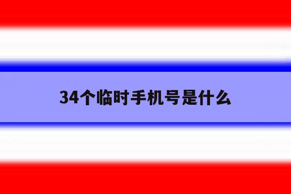 34个临时手机号是什么 34个临时手机号是什么