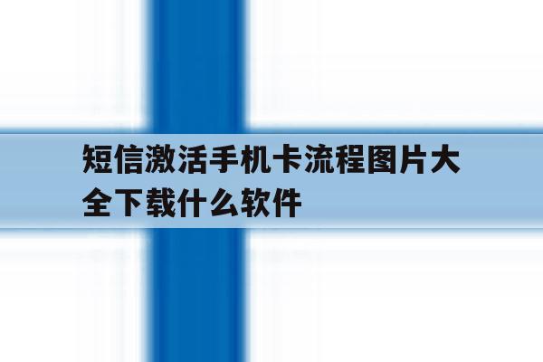 短信激活手机卡流程图片大全下载什么软件 短信激活手机卡流程图片大全下载什么软件