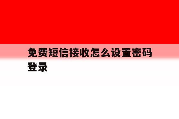 免费短信接收怎么设置密码登录 免费短信接收怎么设置密码登录