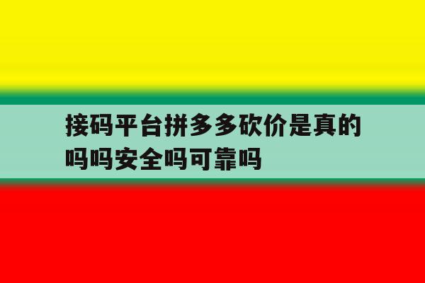 接码平台拼多多砍价是真的吗吗安全吗可靠吗的简单介绍 接码平台拼多多砍价是真的吗吗安全吗可靠吗的简单介绍