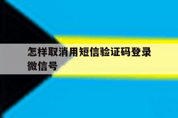 怎样取消用短信验证码登录微信号