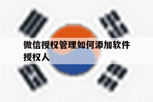 微信授权管理如何添加软件授权人 微信授权管理如何添加软件授权人
