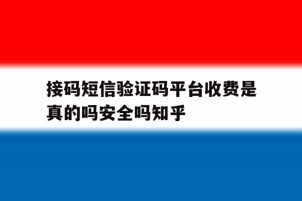 接码短信验证码平台收费是真的吗安全吗知乎的简单介绍 接码短信验证码平台收费是真的吗安全吗知乎的简单介绍