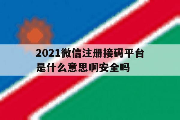 包含2021微信注册接码平台是什么意思啊安全吗的词条
