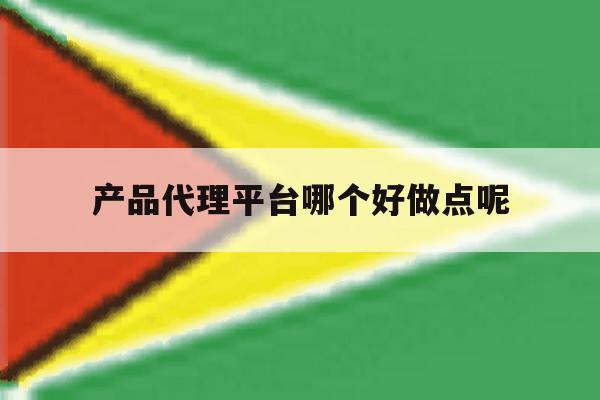 产品代理平台哪个好做点呢 产品代理平台哪个好做点呢