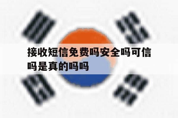 接收短信免费吗安全吗可信吗是真的吗吗的简单介绍 接收短信免费吗安全吗可信吗是真的吗吗的简单介绍