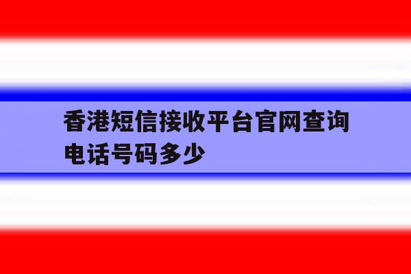 香港短信接收平台官网查询电话号码多少 香港短信接收平台官网查询电话号码多少