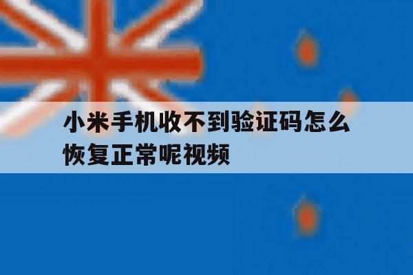 小米手机收不到验证码怎么恢复正常呢视频 小米手机收不到验证码怎么恢复正常呢视频