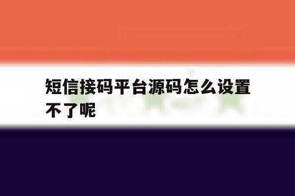 短信接码平台源码怎么设置不了呢 短信接码平台源码怎么设置不了呢