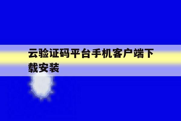 包含云验证码平台手机客户端下载安装的词条 包含云验证码平台手机客户端下载安装的词条