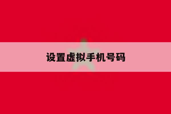 设置虚拟手机号码 设置虚拟手机号码