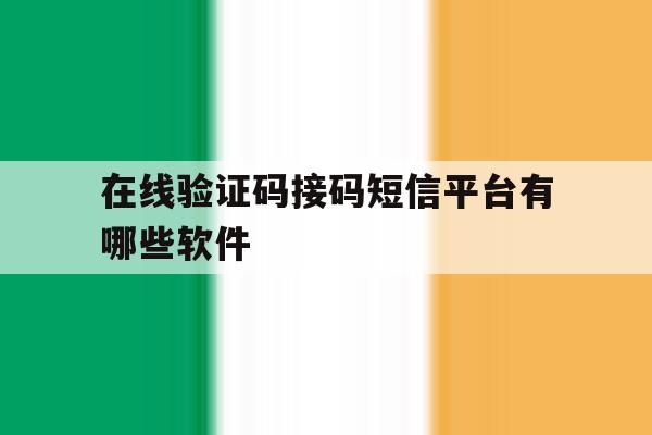 在线验证码接码短信平台有哪些软件 在线验证码接码短信平台有哪些软件