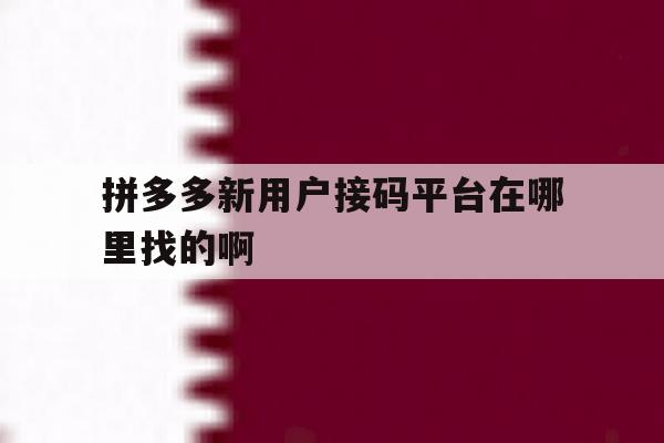 包含拼多多新用户接码平台在哪里找的啊的词条 包含拼多多新用户接码平台在哪里找的啊的词条