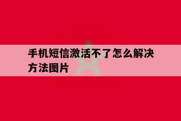 手机短信激活不了怎么解决方法图片 手机短信激活不了怎么解决方法图片