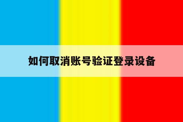 如何取消账号验证登录设备 如何取消账号验证登录设备