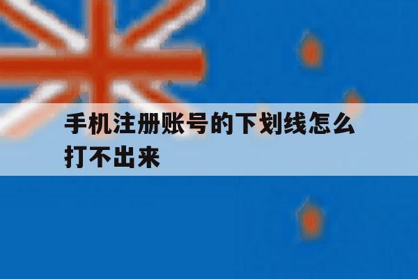 手机注册账号的下划线怎么打不出来 手机注册账号的下划线怎么打不出来