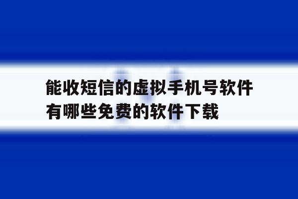关于能收短信的虚拟手机号软件有哪些免费的软件下载的信息 关于能收短信的虚拟手机号软件有哪些免费的软件下载的信息