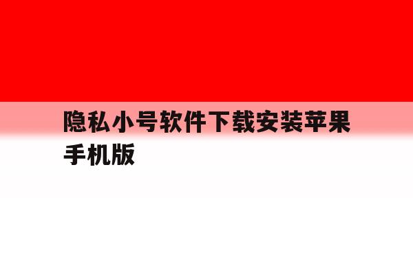 隐私小号软件下载安装苹果手机版的简单介绍 隐私小号软件下载安装苹果手机版的简单介绍