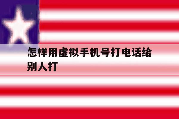 怎样用虚拟手机号打电话给别人打 怎样用虚拟手机号打电话给别人打