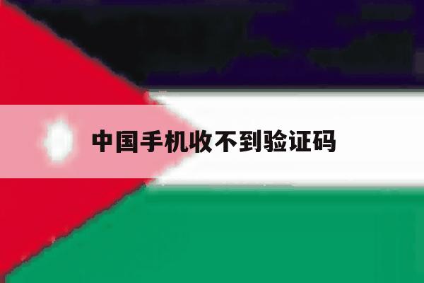 中国手机收不到验证码 中国手机收不到验证码