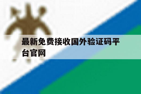 最新免费接收国外验证码平台官网 最新免费接收国外验证码平台官网