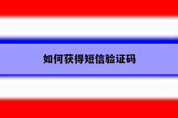 如何获得短信验证码 如何获得短信验证码