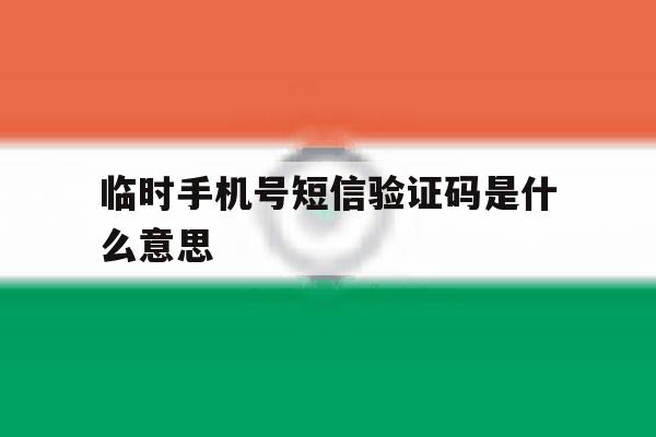 临时手机号短信验证码是什么意思 临时手机号短信验证码是什么意思
