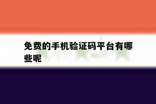 免费的手机验证码平台有哪些呢 免费的手机验证码平台有哪些呢