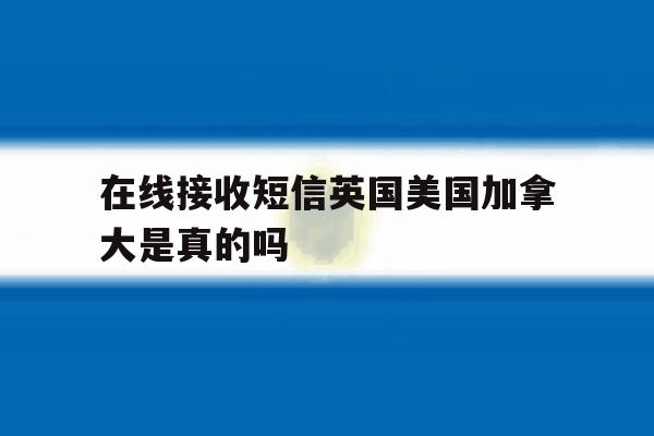 在线接收短信英国美国加拿大是真的吗 在线接收短信英国美国加拿大是真的吗
