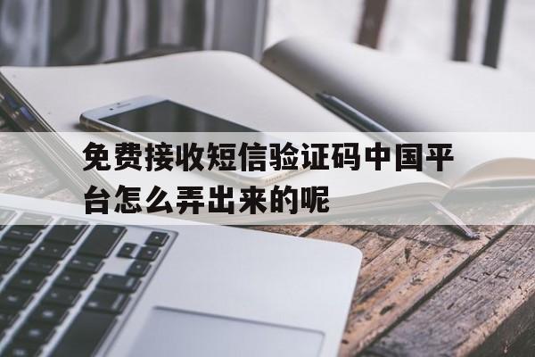 免费接收短信验证码中国平台怎么弄出来的呢的简单介绍 免费接收短信验证码中国平台怎么弄出来的呢的简单介绍