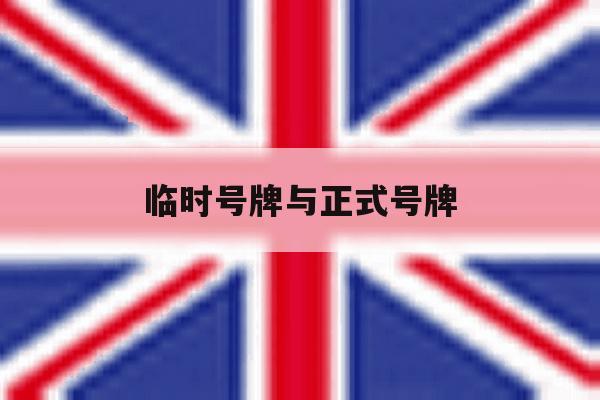 临时号牌与正式号牌 临时号牌与正式号牌