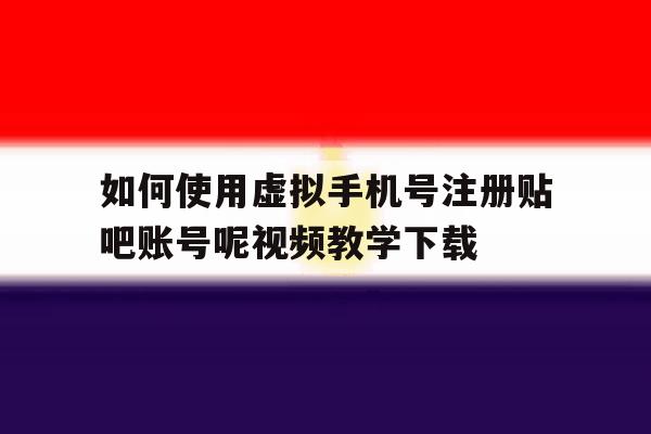 如何使用虚拟手机号注册贴吧账号呢视频教学下载的简单介绍