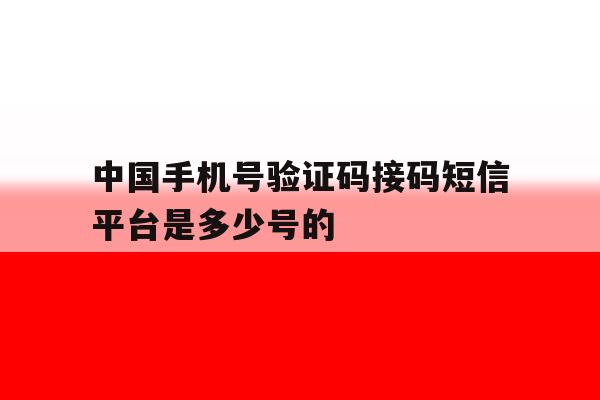 中国手机号验证码接码短信平台是多少号的的简单介绍 中国手机号验证码接码短信平台是多少号的的简单介绍