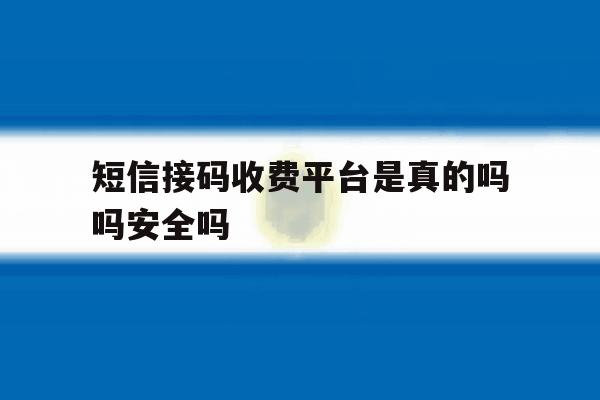 关于短信接码收费平台是真的吗吗安全吗的信息 关于短信接码收费平台是真的吗吗安全吗的信息