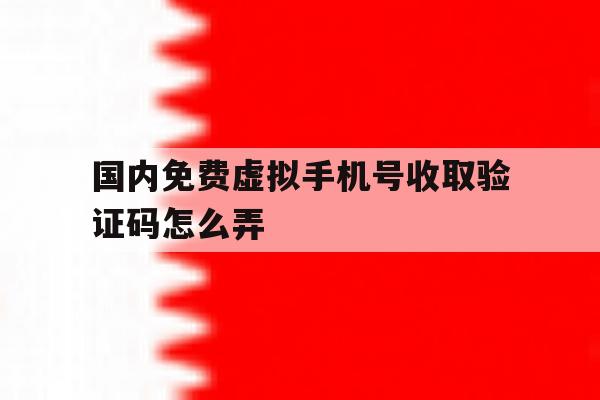 国内免费虚拟手机号收取验证码怎么弄 国内免费虚拟手机号收取验证码怎么弄