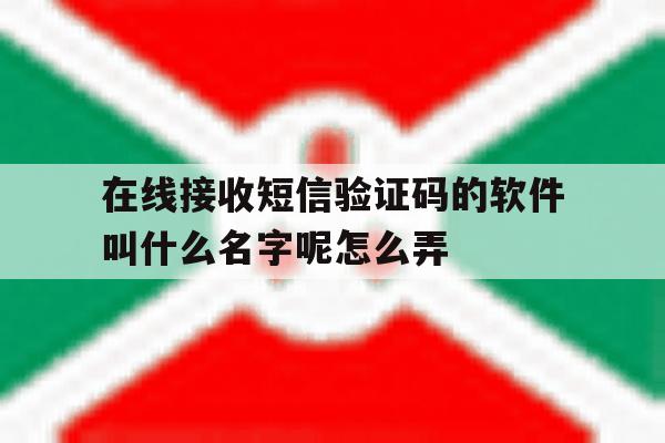 在线接收短信验证码的软件叫什么名字呢怎么弄 在线接收短信验证码的软件叫什么名字呢怎么弄