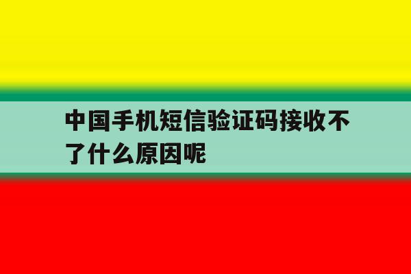 中国手机短信验证码接收不了什么原因呢 中国手机短信验证码接收不了什么原因呢