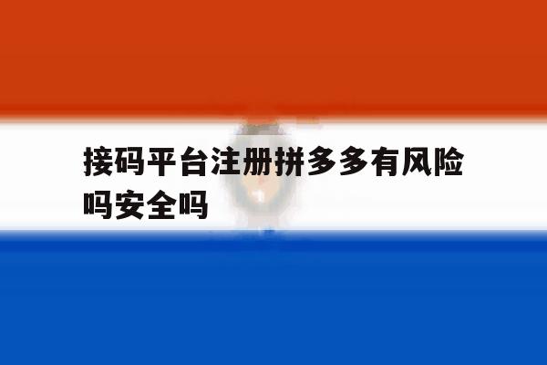 包含接码平台注册拼多多有风险吗安全吗的词条