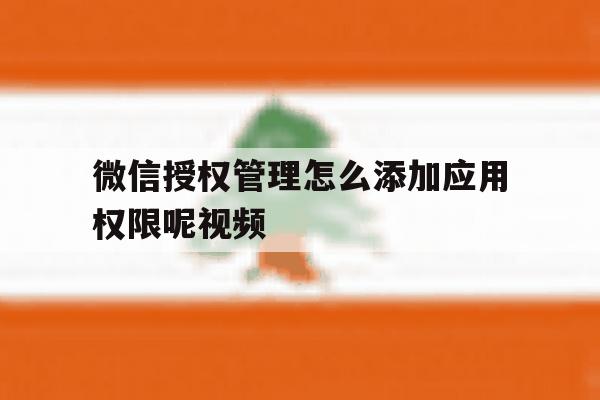 微信授权管理怎么添加应用权限呢视频 微信授权管理怎么添加应用权限呢视频