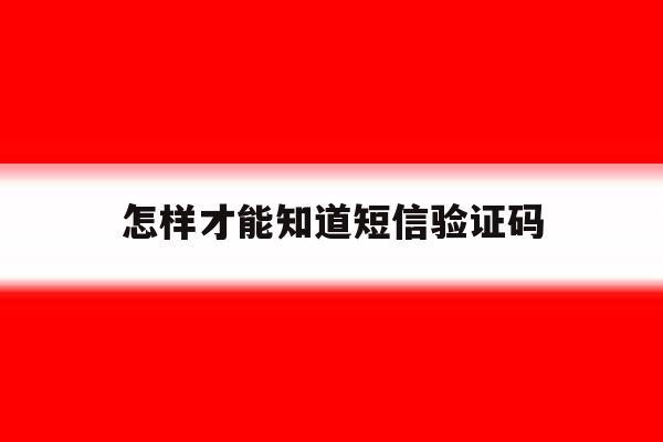 怎样才能知道短信验证码 怎样才能知道短信验证码