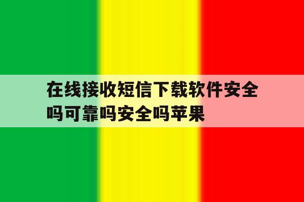 在线接收短信下载软件安全吗可靠吗安全吗苹果 在线接收短信下载软件安全吗可靠吗安全吗苹果