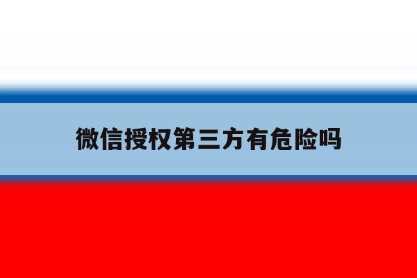 微信授权第三方有危险吗 微信授权第三方有危险吗