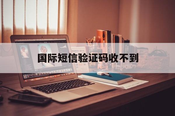国际短信验证码收不到 国际短信验证码收不到