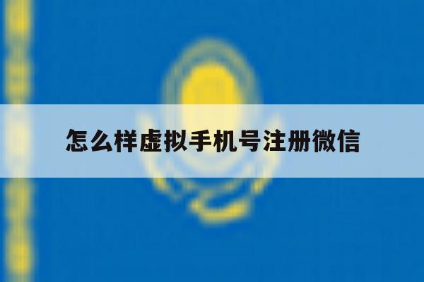 怎么样虚拟手机号注册微信 怎么样虚拟手机号注册微信