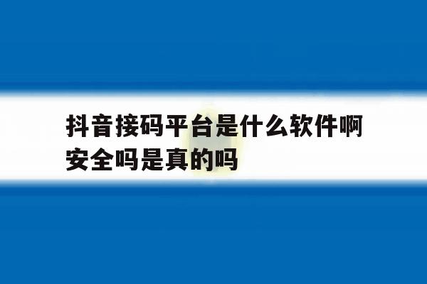 抖音接码平台是什么软件啊安全吗是真的吗的简单介绍 抖音接码平台是什么软件啊安全吗是真的吗的简单介绍