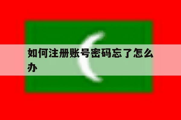 如何注册账号密码忘了怎么办 如何注册账号密码忘了怎么办