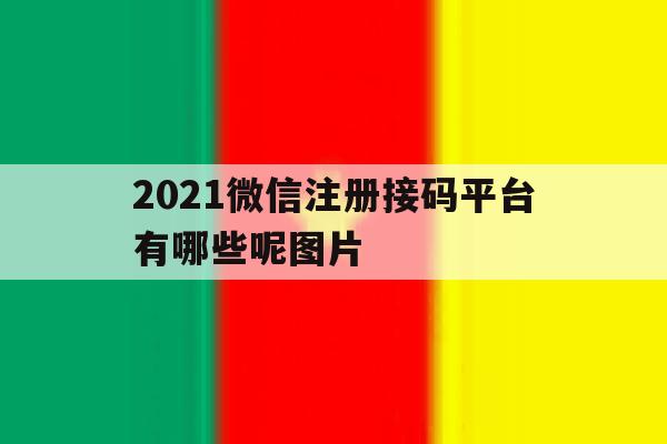 2021微信注册接码平台有哪些呢图片