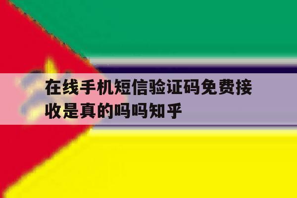 在线手机短信验证码免费接收是真的吗吗知乎的简单介绍 在线手机短信验证码免费接收是真的吗吗知乎的简单介绍
