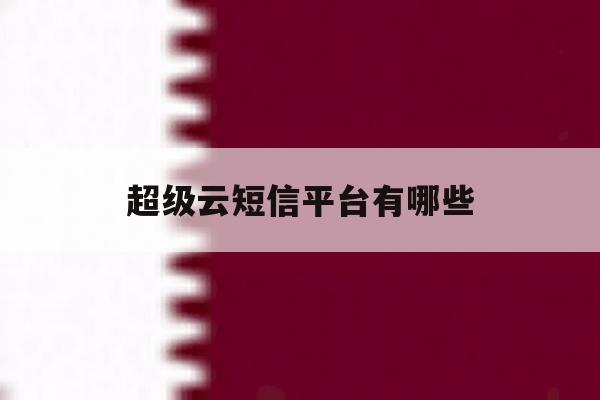 超级云短信平台有哪些 超级云短信平台有哪些